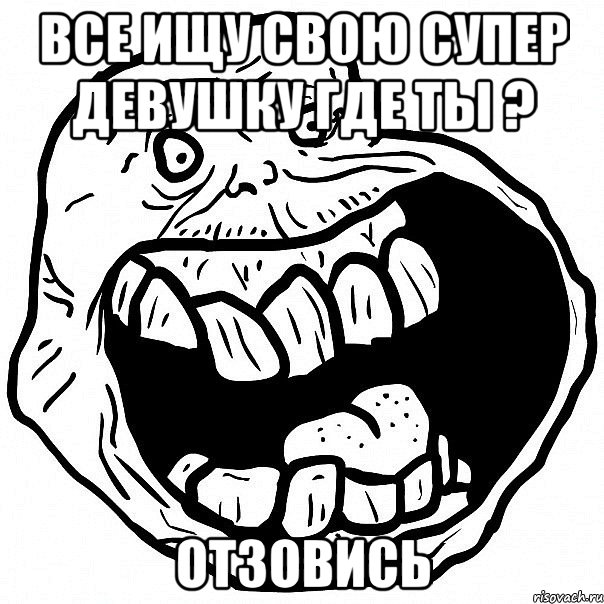 все ищу свою супер девушку где ты ? отзовись, Мем всегда один