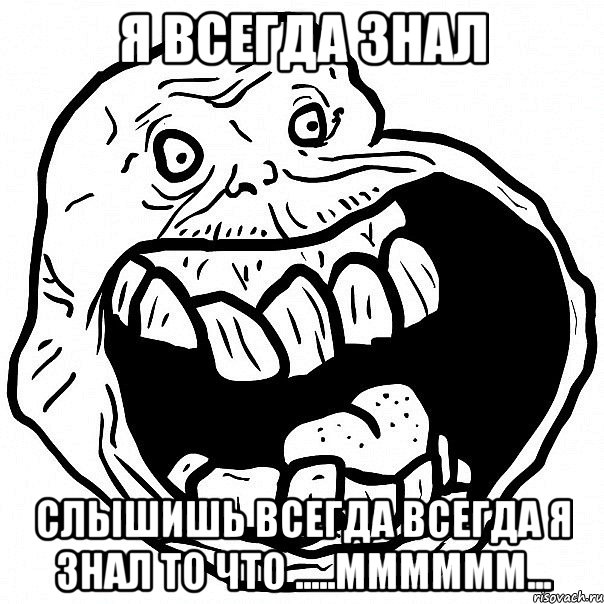 я всегда знал слышишь всегда всегда я знал то что .....мммммм..., Мем всегда один