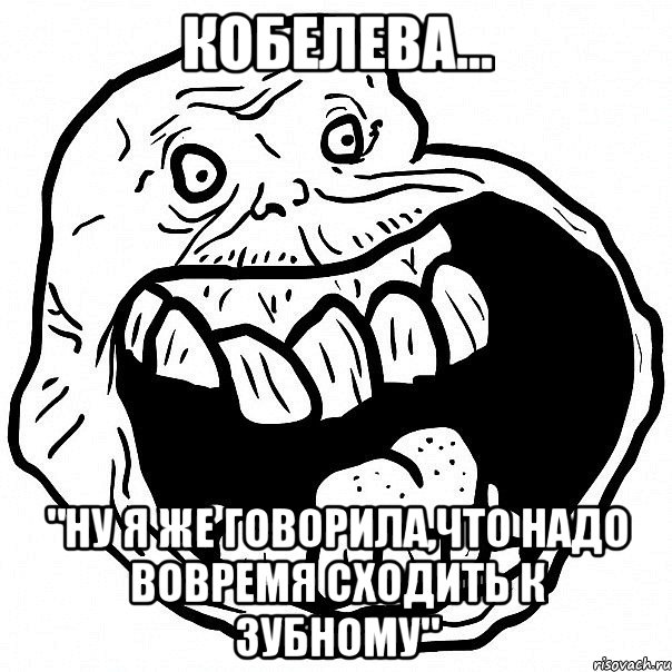 кобелева... "ну я же говорила,что надо вовремя сходить к зубному", Мем всегда один