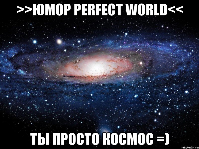 >>юмор perfect world<< ты просто космос =), Мем Вселенная