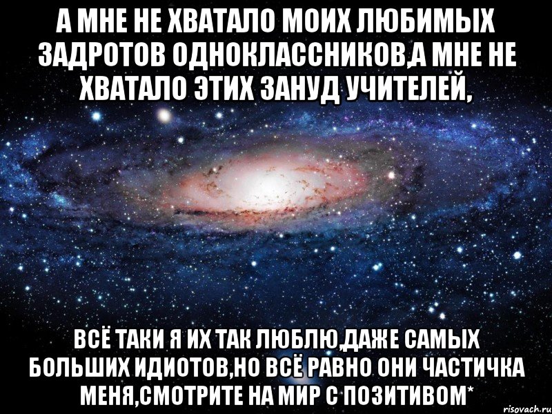 а мне не хватало моих любимых задротов одноклассников,а мне не хватало этих зануд учителей, всё таки я их так люблю,даже самых больших идиотов,но всё равно они частичка меня,смотрите на мир с позитивом*, Мем Вселенная