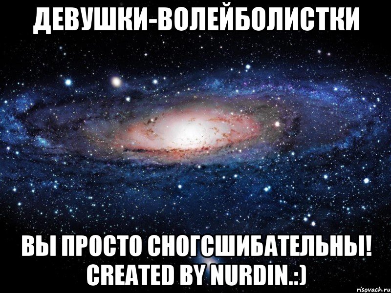 девушки-волейболистки вы просто сногсшибательны! created by nurdin.:), Мем Вселенная