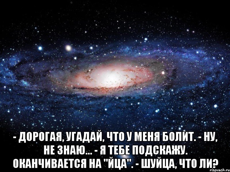  - дорогая, угадай, что у меня болит. - ну, не знаю... - я тебе подскажу. оканчивается на "йца". - шуйца, что ли?, Мем Вселенная