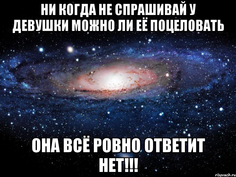 ни когда не спрашивай у девушки можно ли её поцеловать она всё ровно ответит нет!!!, Мем Вселенная