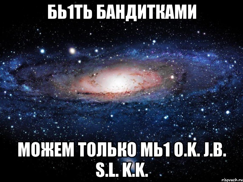 бь1ть бандитками можем только мь1 o.k. j.b. s.l. k.k., Мем Вселенная