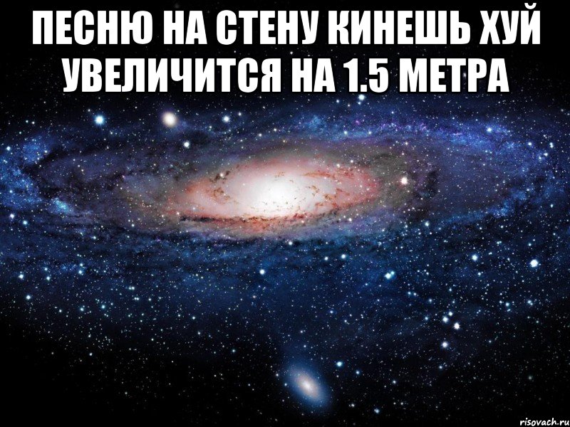 песню на стену кинешь хуй увеличится на 1.5 метра , Мем Вселенная