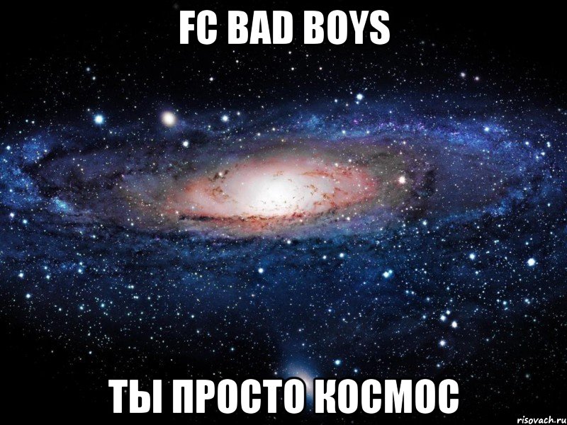 fc bad boys ты просто космос, Мем Вселенная