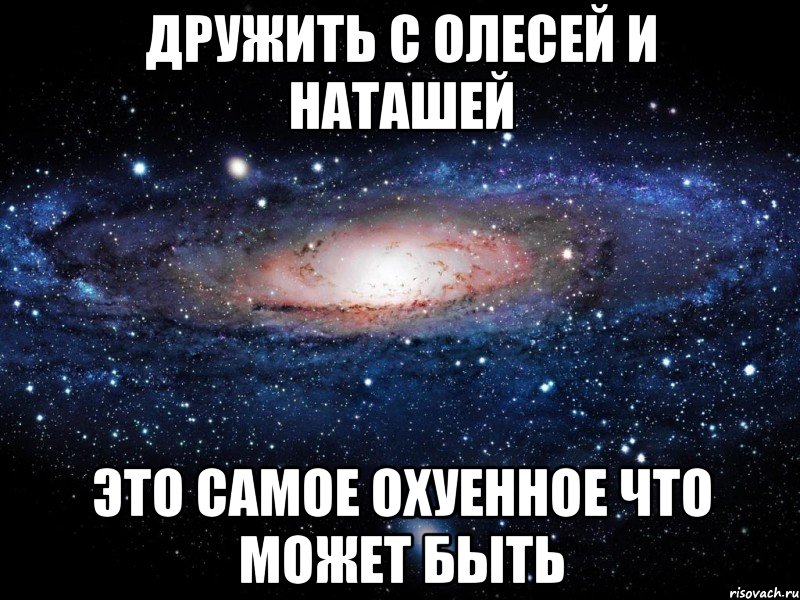 дружить с олесей и наташей это самое охуенное что может быть, Мем Вселенная