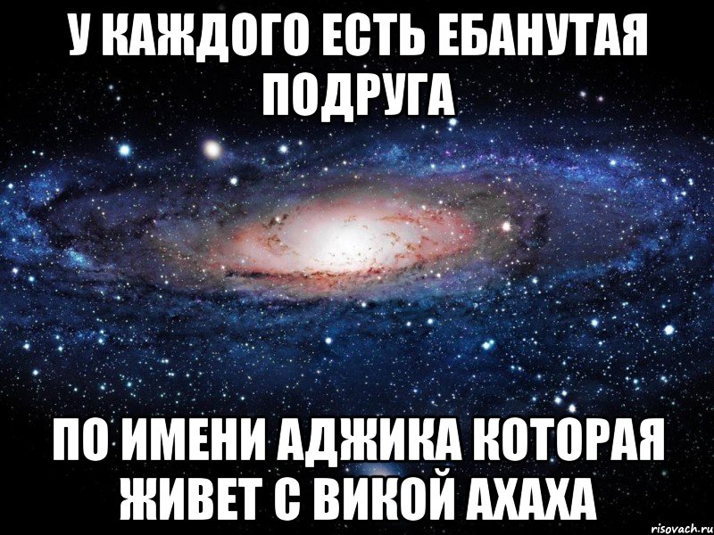 у каждого есть ебанутая подруга по имени аджика которая живет с викой ахаха, Мем Вселенная