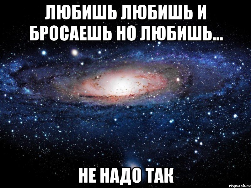 любишь любишь и бросаешь но любишь... не надо так, Мем Вселенная