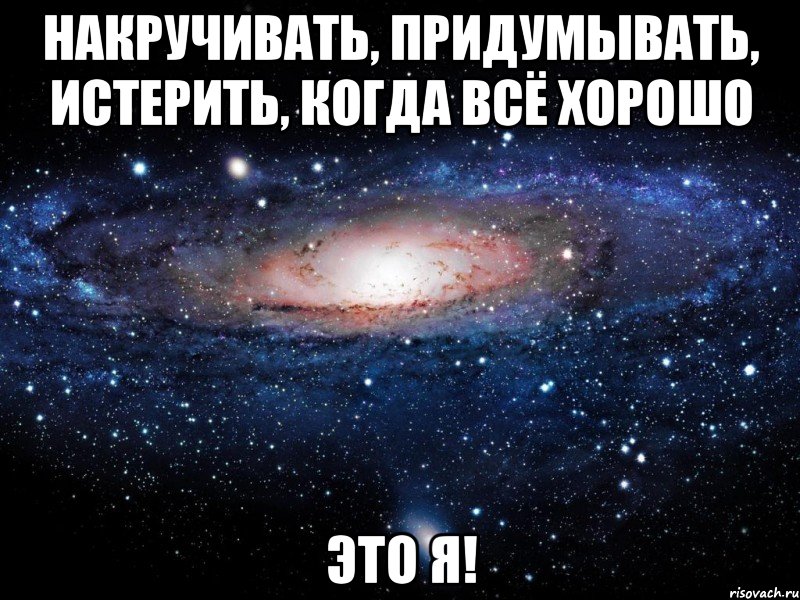 накручивать, придумывать, истерить, когда всё хорошо это я!, Мем Вселенная