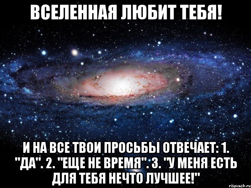 вселенная любит тебя! и на все твои просьбы отвечает: 1. "да". 2. "еще не время". 3. "у меня есть для тебя нечто лучшее!", Мем Вселенная