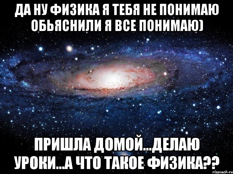 да ну физика я тебя не понимаю обьяснили я все понимаю) пришла домой...делаю уроки...а что такое физика??, Мем Вселенная