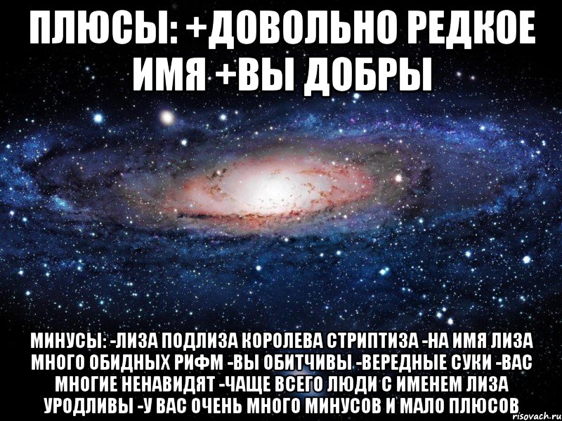 плюсы: +довольно редкое имя +вы добры минусы: -лиза подлиза королева стриптиза -на имя лиза много обидных рифм -вы обитчивы -вередные суки -вас многие ненавидят -чаще всего люди с именем лиза уродливы -у вас очень много минусов и мало плюсов, Мем Вселенная