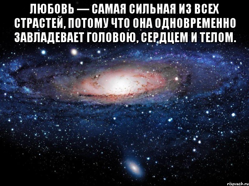 любовь — самая сильная из всех страстей, потому что она одновременно завладевает головою, сердцем и телом. , Мем Вселенная