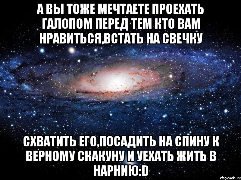 а вы тоже мечтаете проехать галопом перед тем кто вам нравиться,встать на свечку схватить его,посадить на спину к верному скакуну и уехать жить в нарнию:d, Мем Вселенная