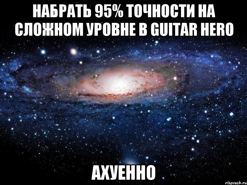 набрать 95% точности на сложном уровне в guitar hero ахуенно, Мем Вселенная