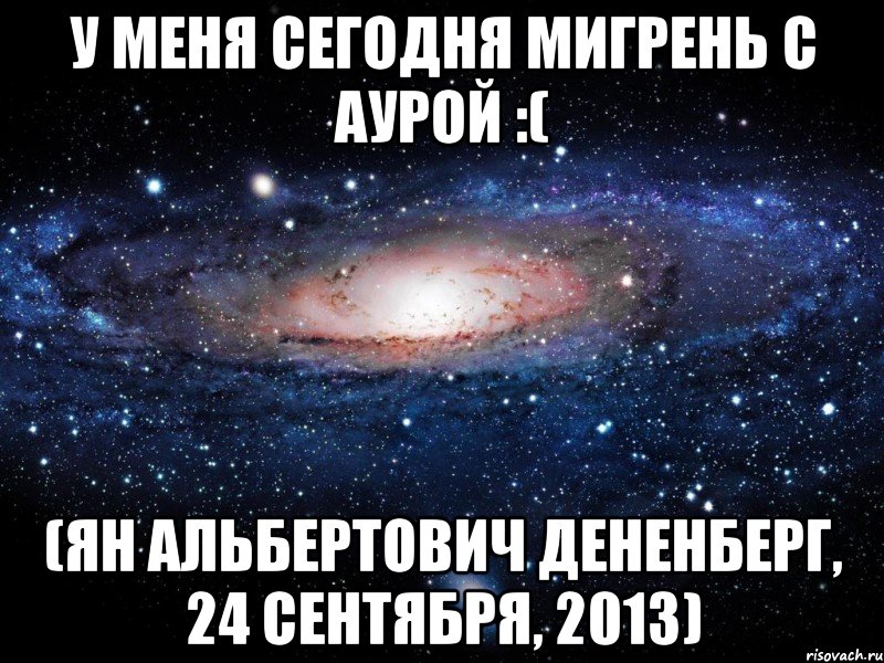 у меня сегодня мигрень с аурой :( (ян альбертович дененберг, 24 сентября, 2013), Мем Вселенная