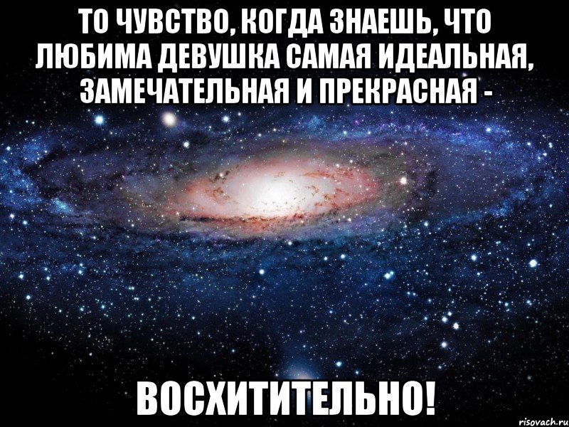 то чувство, когда знаешь, что любима девушка самая идеальная, замечательная и прекрасная - восхитительно!, Мем Вселенная