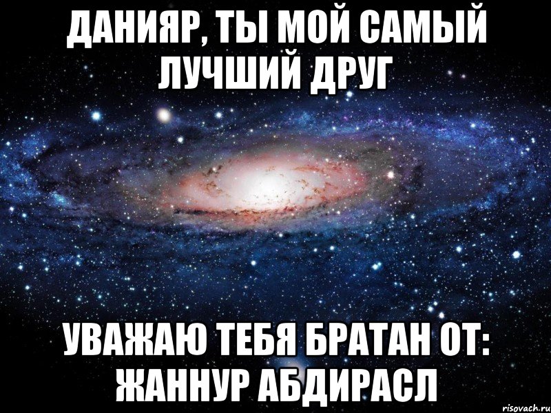 данияр, ты мой самый лучший друг уважаю тебя братан от: жаннур абдирасл, Мем Вселенная