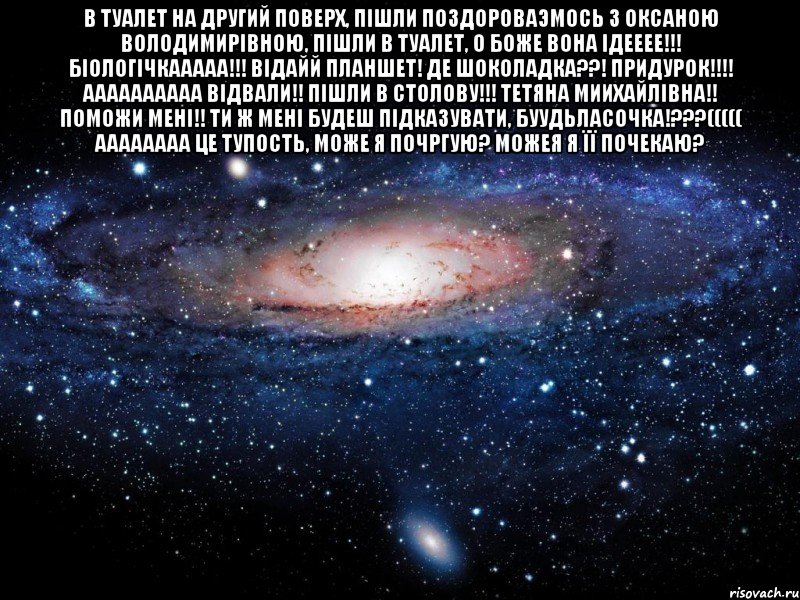 в туалет на другий поверх, пішли поздороваэмось з оксаною володимирівною, пішли в туалет, о боже вона ідееее!!! біологічкааааа!!! відайй планшет! де шоколадка??! придурок!!! аааааааааа відвали!! пішли в столову!!! тетяна миихайлівна!! поможи мені!! ти ж мені будеш підказувати, буудьласочка!???((((( аааааааа це тупость, може я почргую? можея я її почекаю? , Мем Вселенная