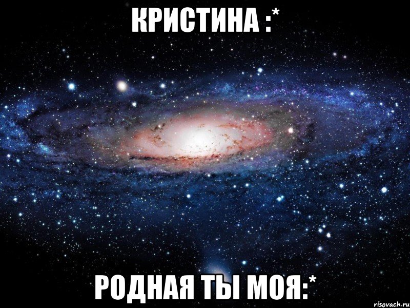 кристина :* родная ты моя:*, Мем Вселенная