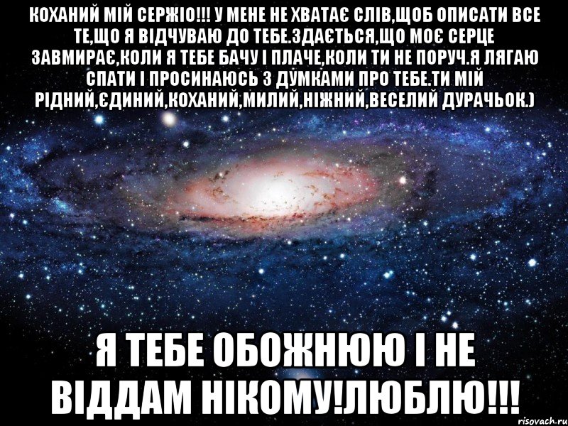 коханий мій сержіо!!! у мене не хватає слів,щоб описати все те,що я відчуваю до тебе.здається,що моє серце завмирає,коли я тебе бачу і плаче,коли ти не поруч.я лягаю спати і просинаюсь з думками про тебе.ти мій рідний,єдиний,коханий,милий,ніжний,веселий дурачьок.) я тебе обожнюю і не віддам нікому!люблю!!!, Мем Вселенная