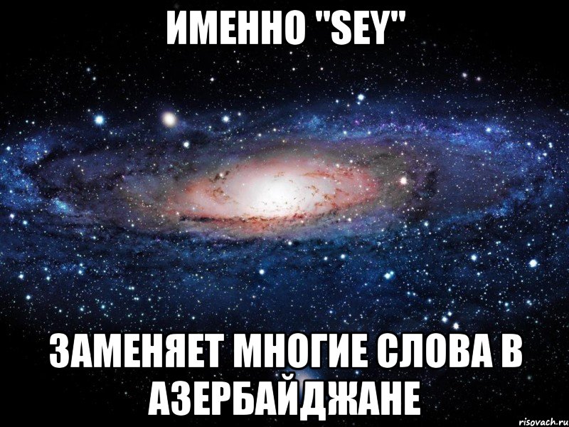 именно "sey" заменяет многие слова в азербайджане, Мем Вселенная