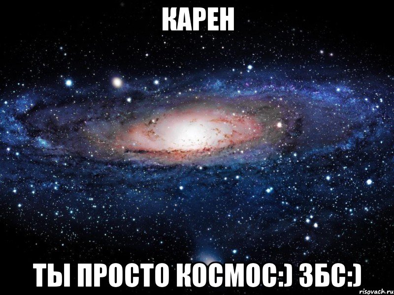 карен ты просто космос:) збс:), Мем Вселенная