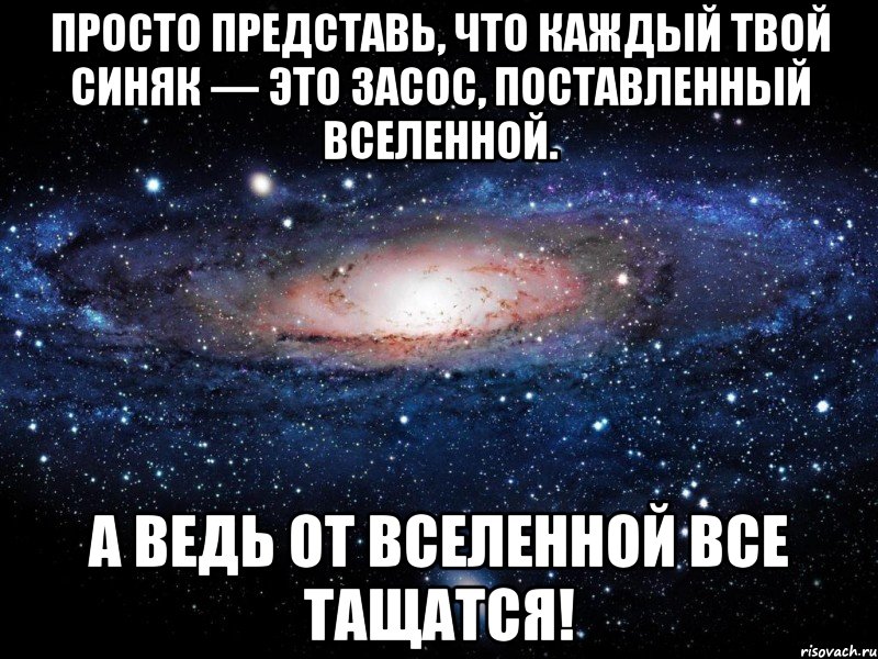 просто представь, что каждый твой синяк — это засос, поставленный вселенной. а ведь от вселенной все тащатся!, Мем Вселенная