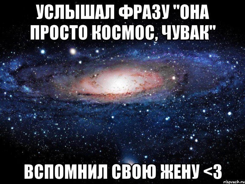 услышал фразу "она просто космос, чувак" вспомнил свою жену <3, Мем Вселенная