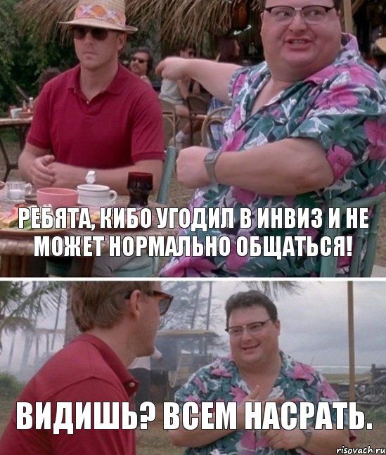 РЕБЯТА, КИБО УГОДИЛ В ИНВИЗ И НЕ МОЖЕТ НОРМАЛЬНО ОБЩАТЬСЯ! ВИДИШЬ? ВСЕМ НАСРАТЬ., Комикс   всем плевать