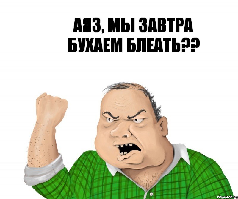 Аяз, мы завтра бухаем блеать??, Мем мужик