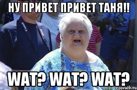 ну привет привет таня!! wat? wat? wat?, Мем Шта (Бабка wat)