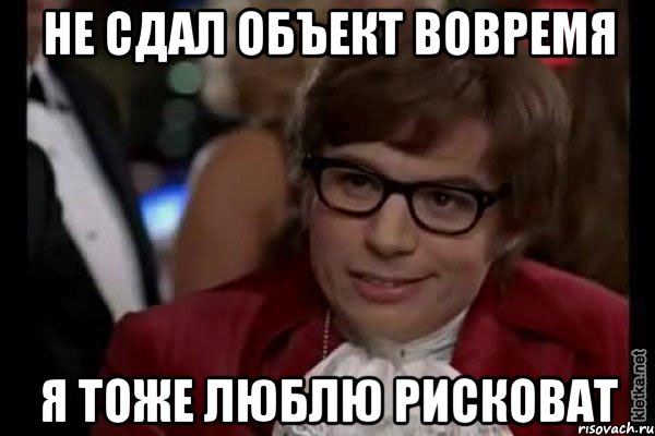 не сдал объект вовремя я тоже люблю рисковат, Мем Остин Пауэрс (я тоже люблю рисковать)