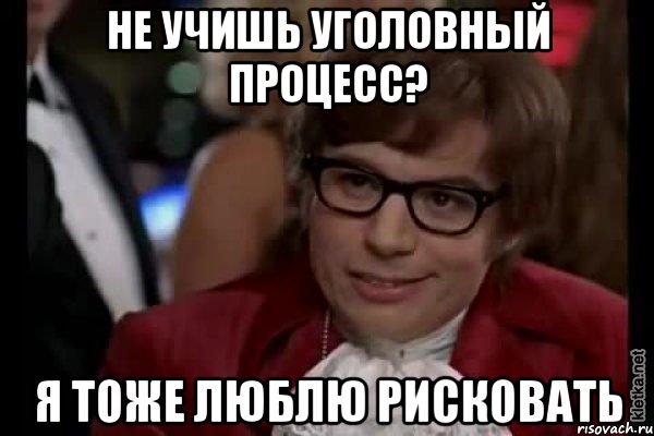 не учишь уголовный процесс? я тоже люблю рисковать, Мем Остин Пауэрс (я тоже люблю рисковать)