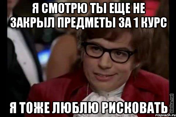 я смотрю ты еще не закрыл предметы за 1 курс я тоже люблю рисковать, Мем Остин Пауэрс (я тоже люблю рисковать)