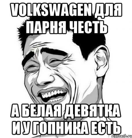 volkswagen для парня честь а белая девятка и у гопника есть, Мем Яо Мин