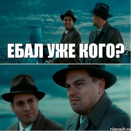 ебал уже кого?