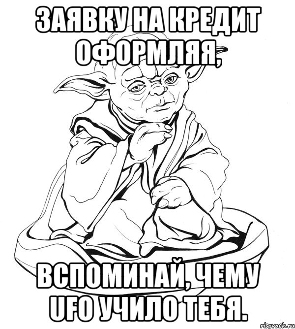 заявку на кредит оформляя, вспоминай, чему ufo учило тебя., Мем Мастер Йода