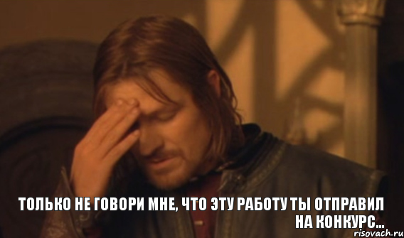 Только не говори мне, что эту работу ты отправил на конкурс..., Мем Закрывает лицо