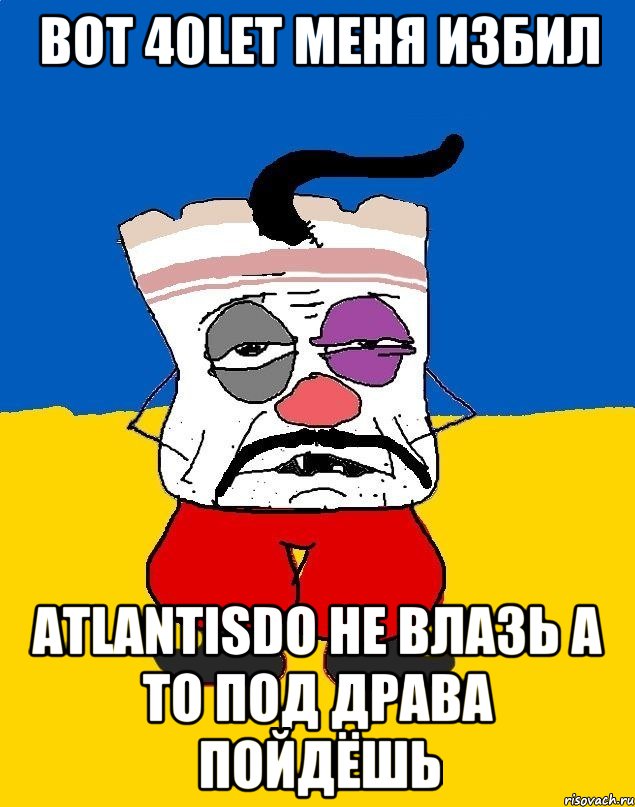 вот 40let меня избил atlantisdo не влазь а то под драва пойдёшь, Мем Западенец - тухлое сало