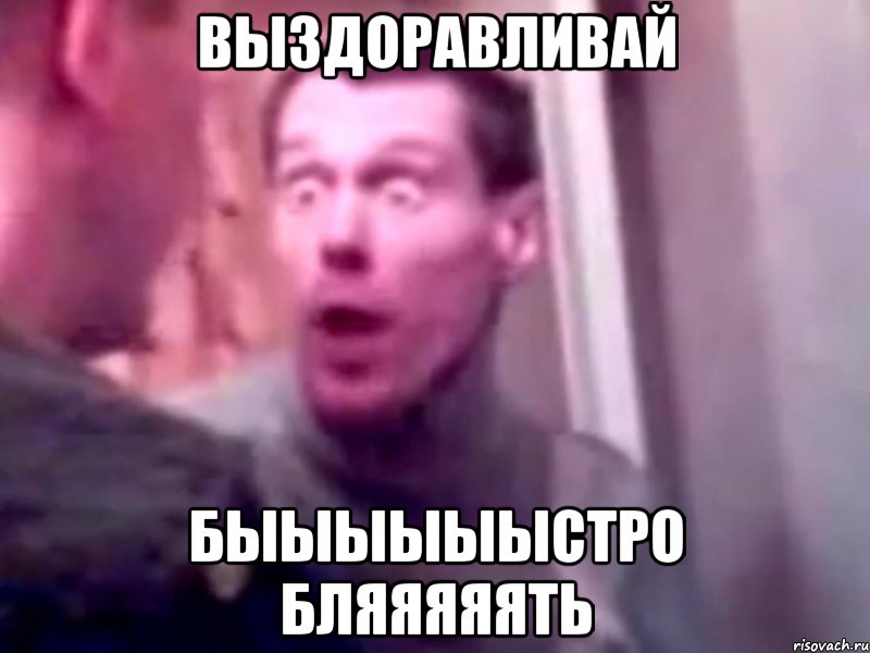 выздоравливай быыыыыыстро бляяяяять, Мем Запили