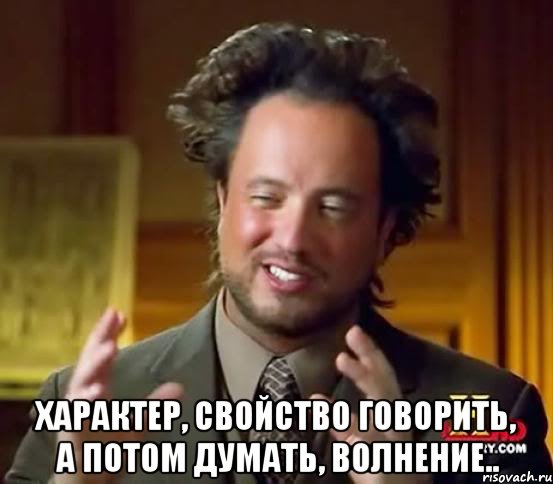  характер, свойство говорить, а потом думать, волнение.., Мем Женщины (aliens)