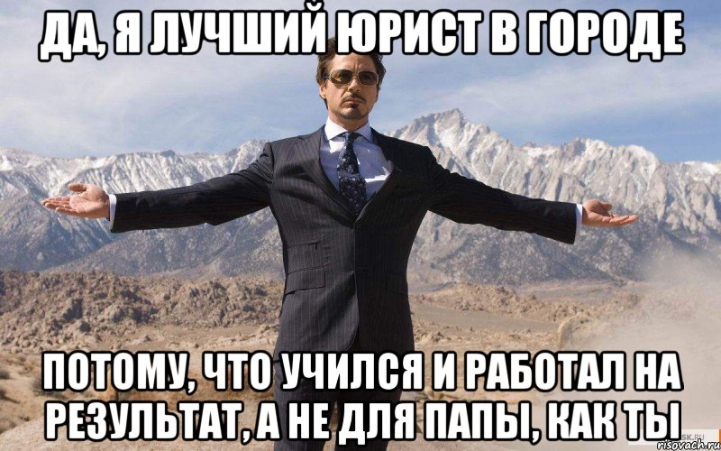 да, я лучший юрист в городе потому, что учился и работал на результат, а не для папы, как ты, Мем железный человек