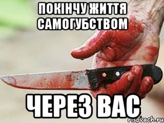 покінчу життя самогубством через вас