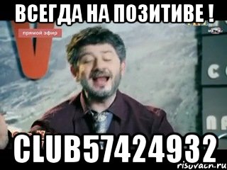 всегда на позитиве ! club57424932