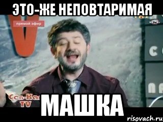 это-же неповтаримая машка