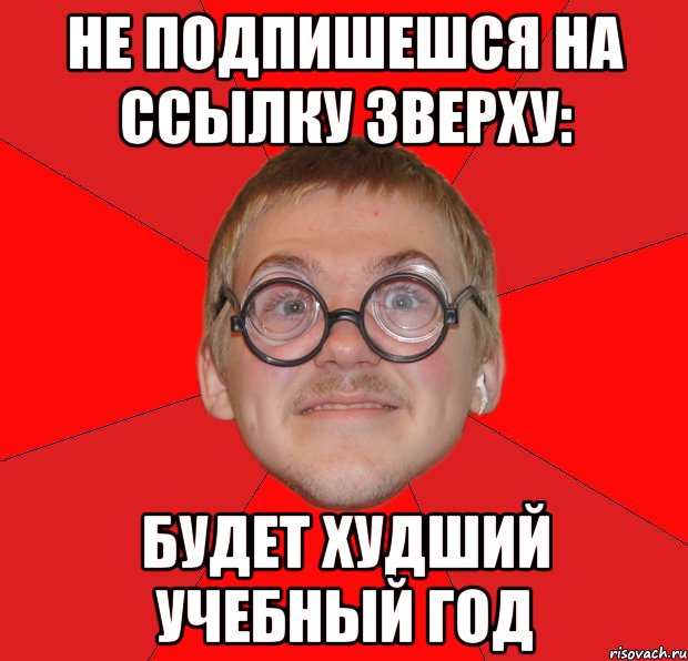 не подпишешся на ссылку зверху: будет худший учебный год, Мем Злой Типичный Ботан