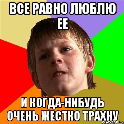 все равно люблю ее и когда-нибудь очень жестко трахну, Мем Злой школьник